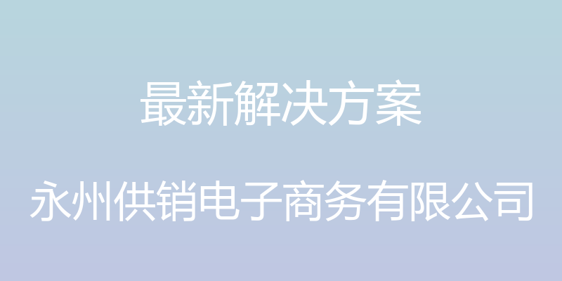 最新解决方案 - 永州供销电子商务有限公司