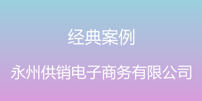 经典案例 - 永州供销电子商务有限公司