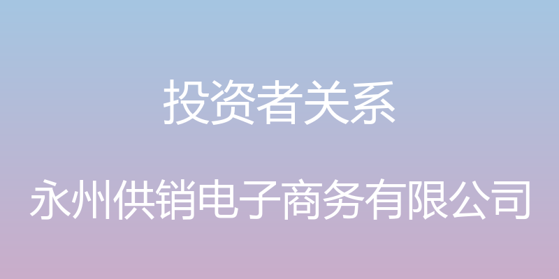 投资者关系 - 永州供销电子商务有限公司