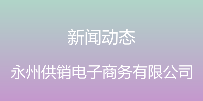 新闻动态 - 永州供销电子商务有限公司