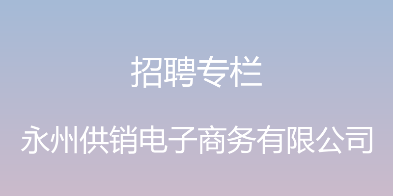 招聘专栏 - 永州供销电子商务有限公司